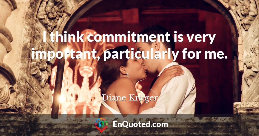 I think commitment is very important, particularly for me.
