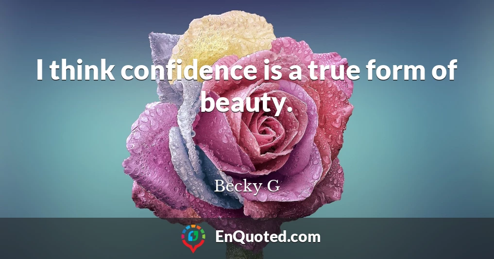 I think confidence is a true form of beauty.