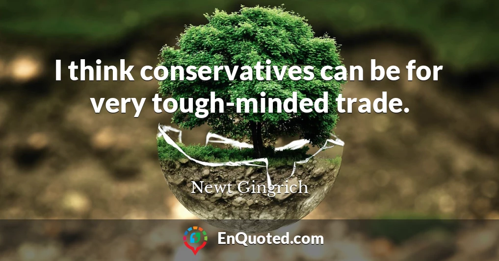 I think conservatives can be for very tough-minded trade.
