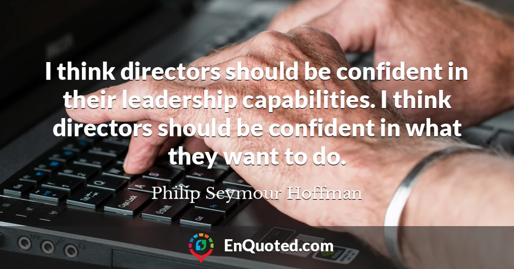 I think directors should be confident in their leadership capabilities. I think directors should be confident in what they want to do.