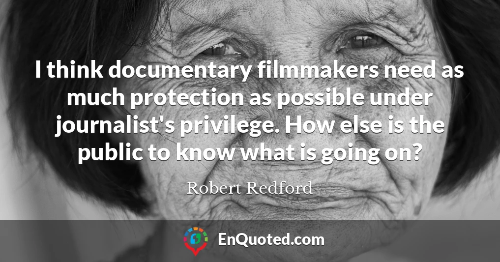 I think documentary filmmakers need as much protection as possible under journalist's privilege. How else is the public to know what is going on?