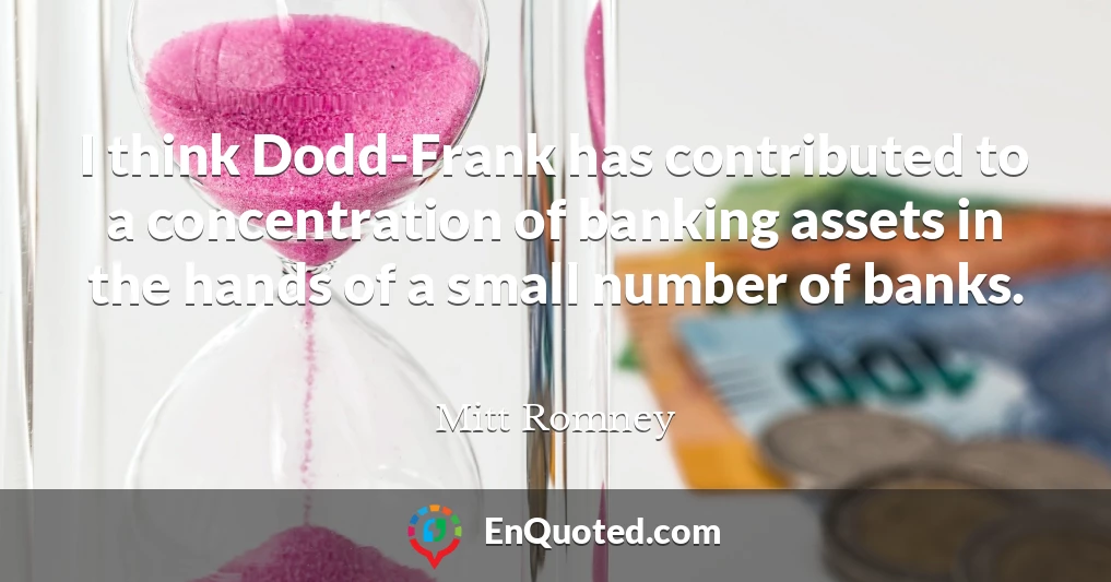 I think Dodd-Frank has contributed to a concentration of banking assets in the hands of a small number of banks.