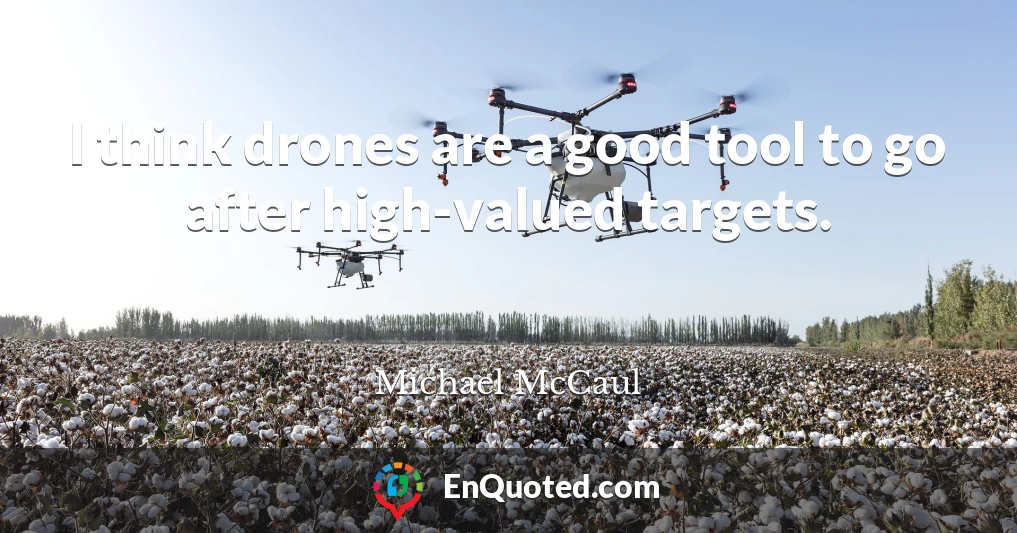 I think drones are a good tool to go after high-valued targets.