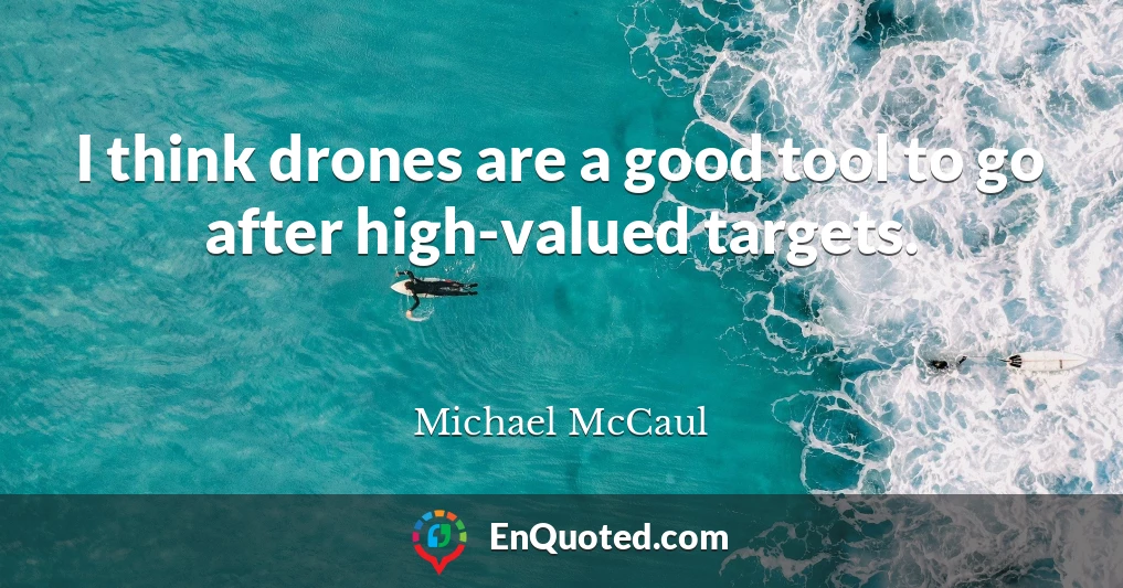 I think drones are a good tool to go after high-valued targets.