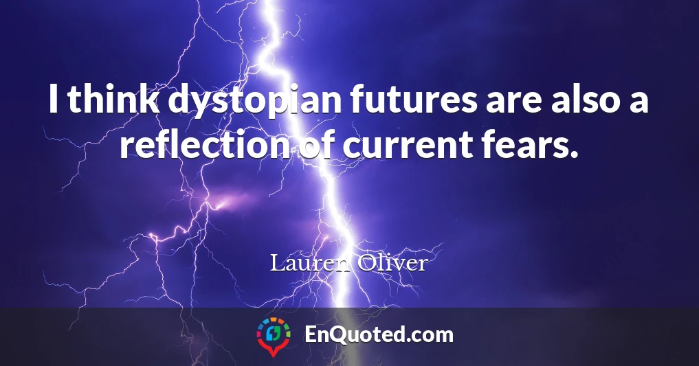 I think dystopian futures are also a reflection of current fears.