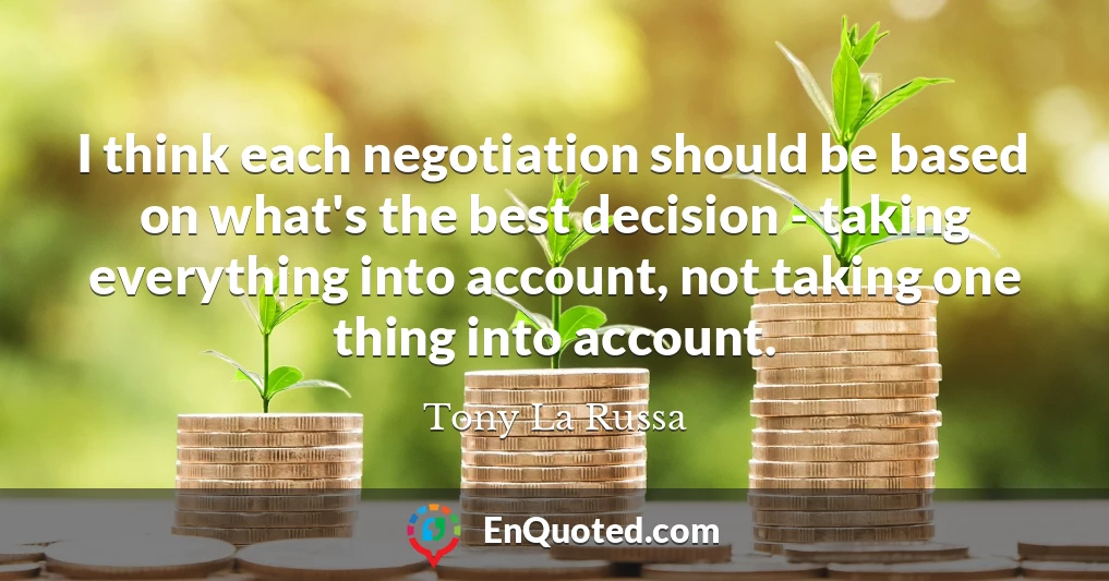 I think each negotiation should be based on what's the best decision - taking everything into account, not taking one thing into account.