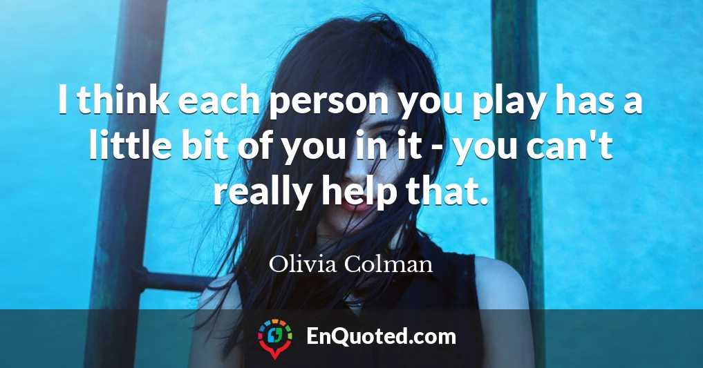 I think each person you play has a little bit of you in it - you can't really help that.