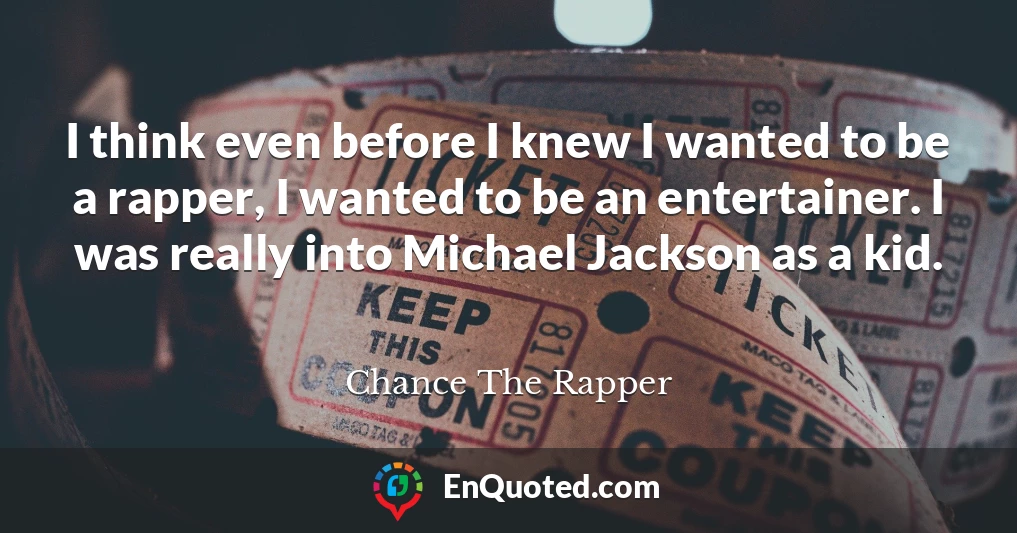 I think even before I knew I wanted to be a rapper, I wanted to be an entertainer. I was really into Michael Jackson as a kid.
