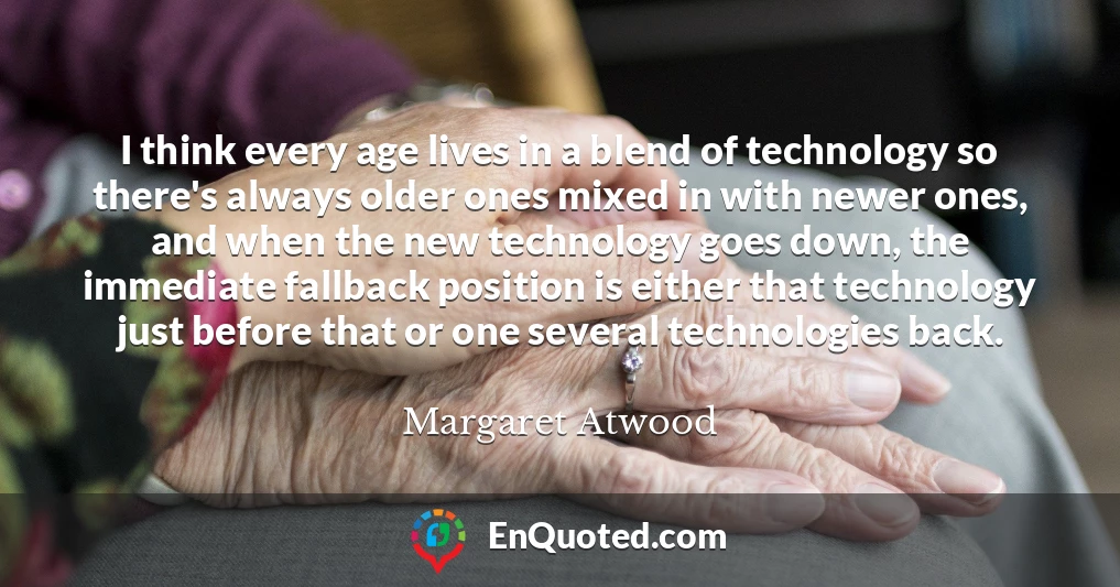 I think every age lives in a blend of technology so there's always older ones mixed in with newer ones, and when the new technology goes down, the immediate fallback position is either that technology just before that or one several technologies back.