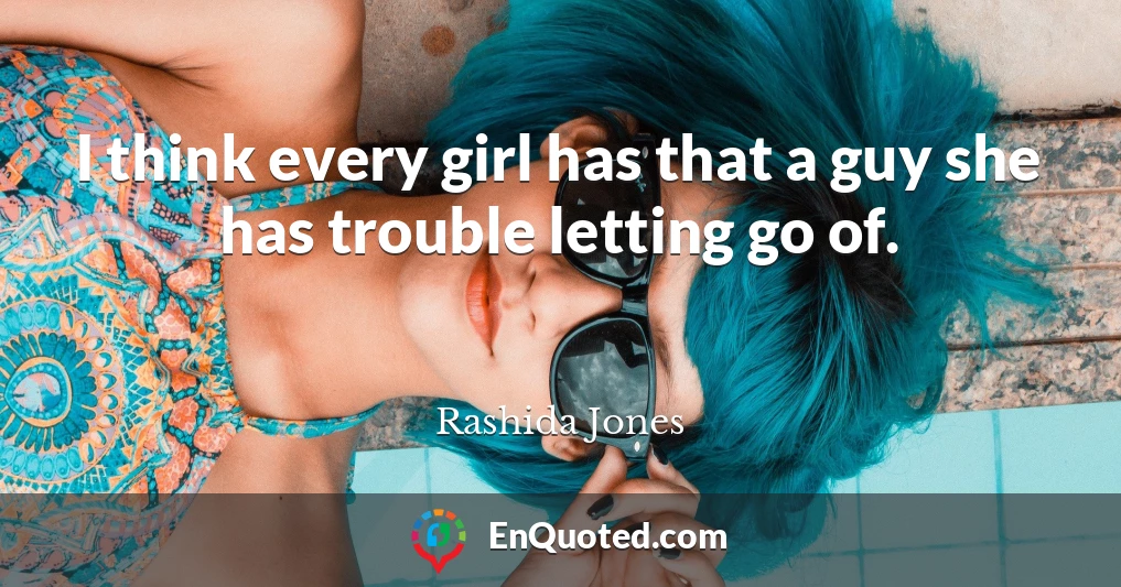 I think every girl has that a guy she has trouble letting go of.