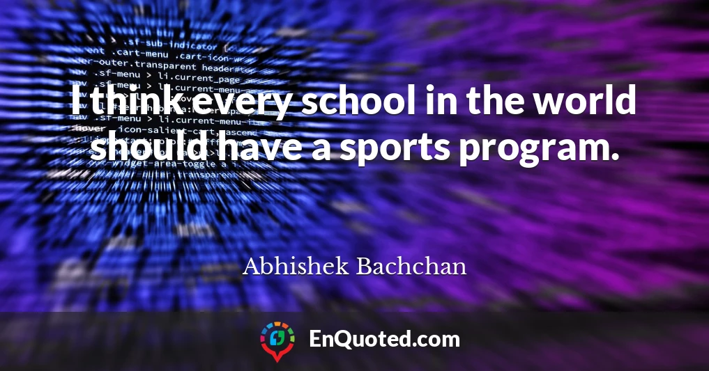 I think every school in the world should have a sports program.