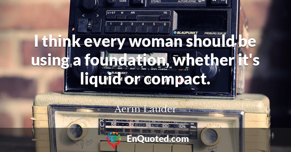 I think every woman should be using a foundation, whether it's liquid or compact.