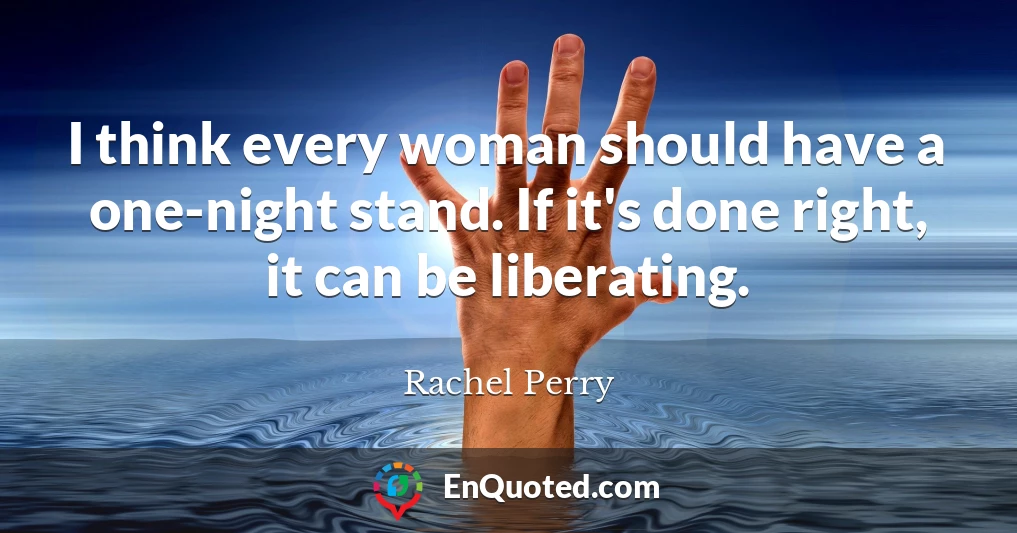 I think every woman should have a one-night stand. If it's done right, it can be liberating.