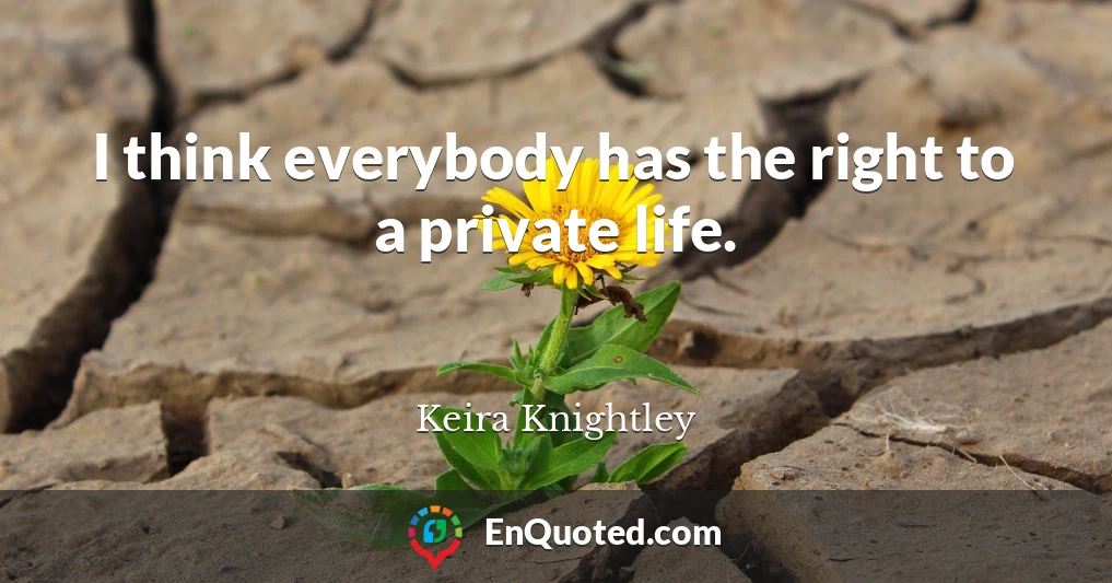 I think everybody has the right to a private life.