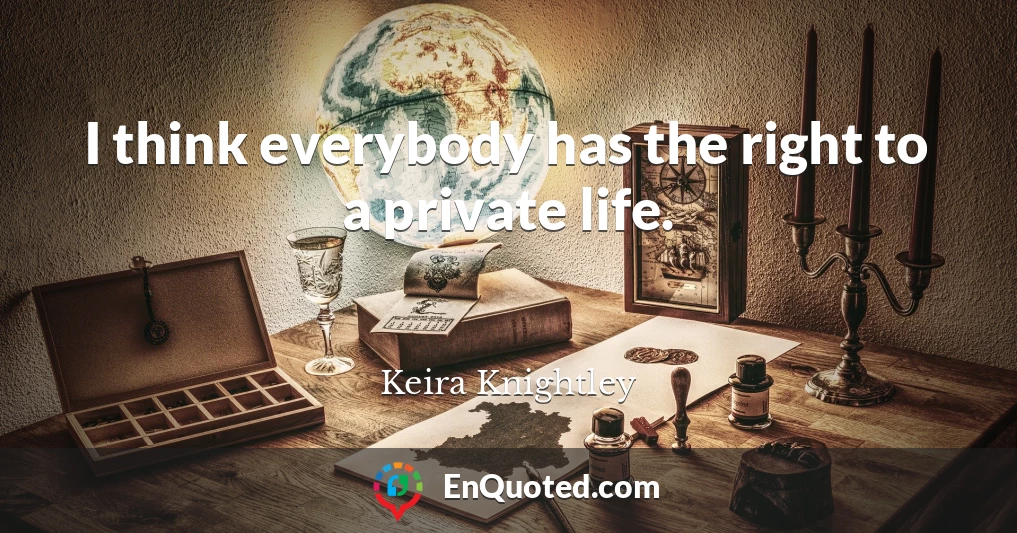 I think everybody has the right to a private life.