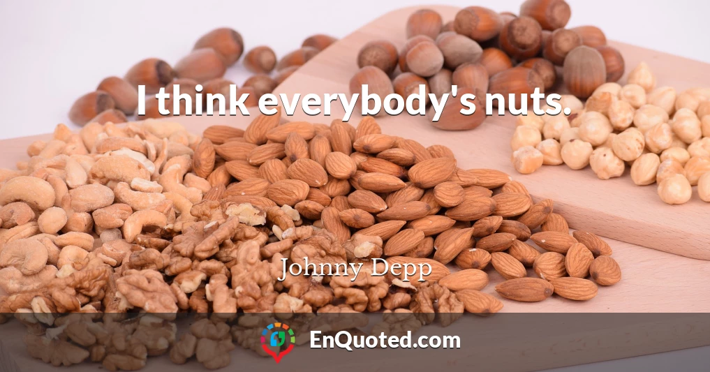 I think everybody's nuts.