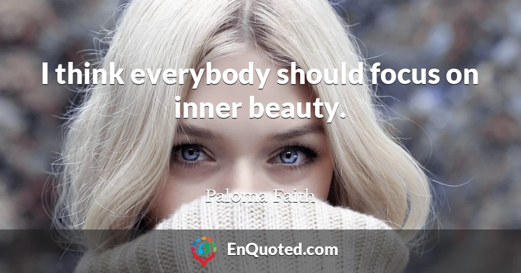 I think everybody should focus on inner beauty.