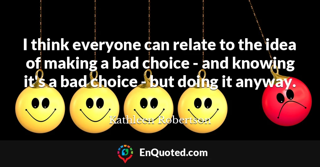 I think everyone can relate to the idea of making a bad choice - and knowing it's a bad choice - but doing it anyway.