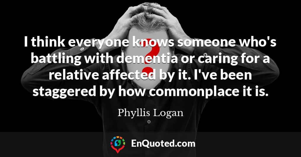 I think everyone knows someone who's battling with dementia or caring for a relative affected by it. I've been staggered by how commonplace it is.