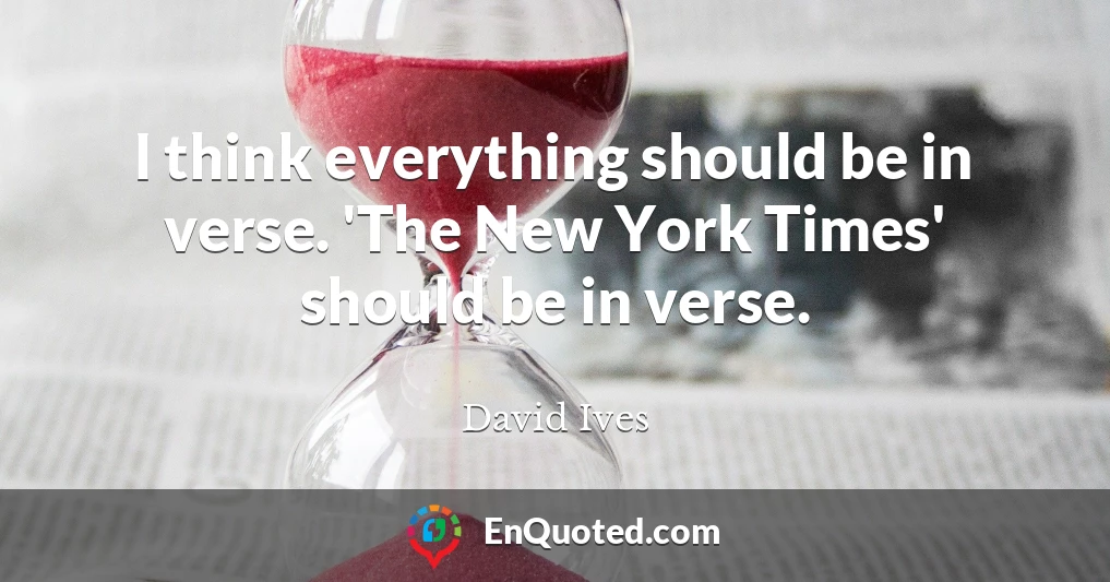 I think everything should be in verse. 'The New York Times' should be in verse.