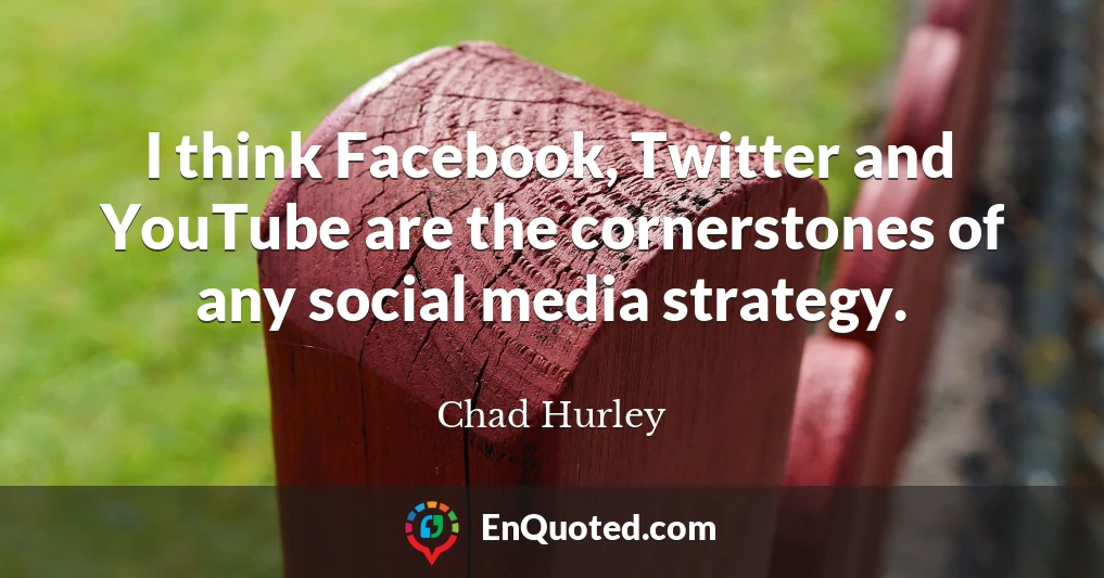 I think Facebook, Twitter and YouTube are the cornerstones of any social media strategy.