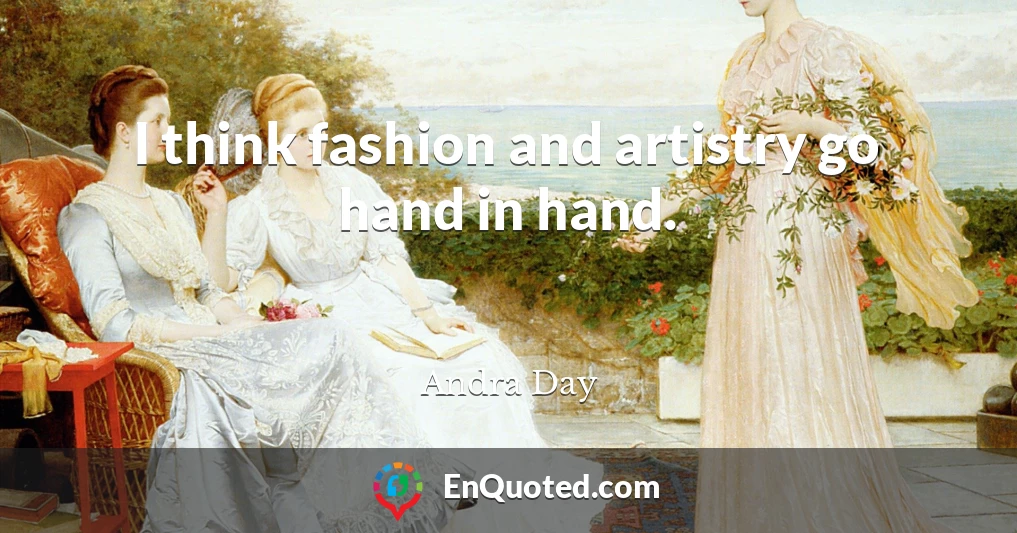 I think fashion and artistry go hand in hand.