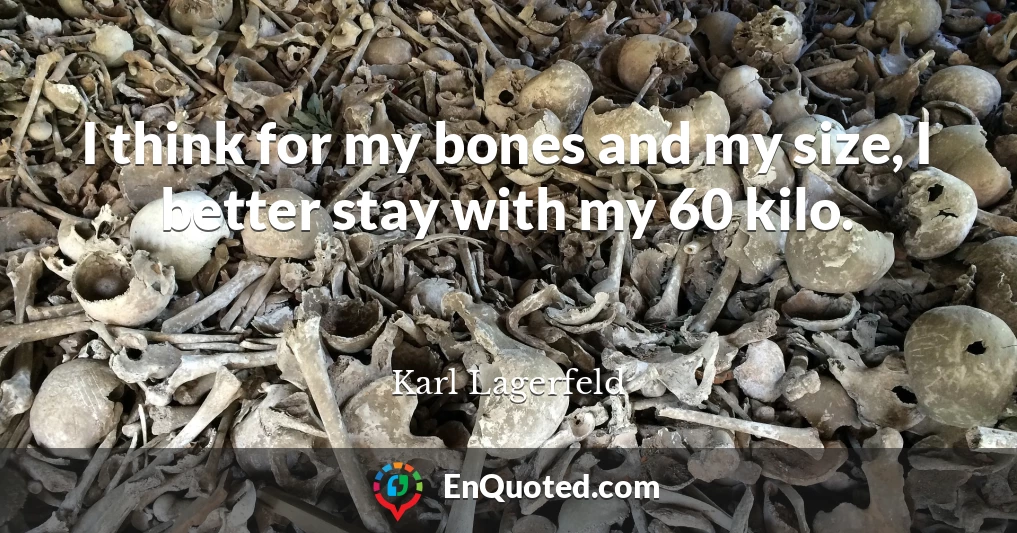 I think for my bones and my size, I better stay with my 60 kilo.