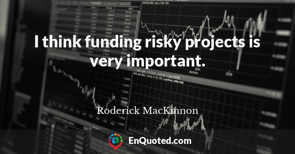 I think funding risky projects is very important.