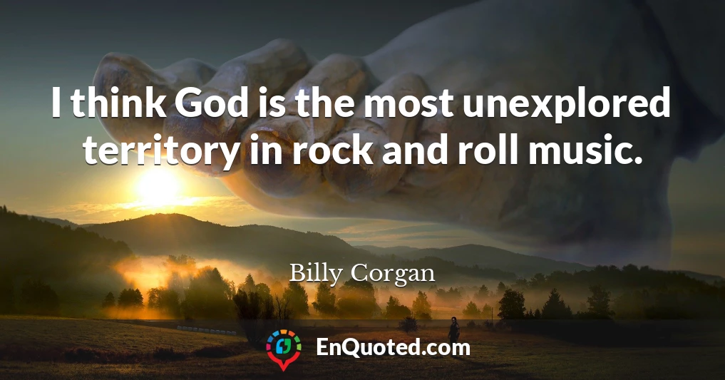I think God is the most unexplored territory in rock and roll music.