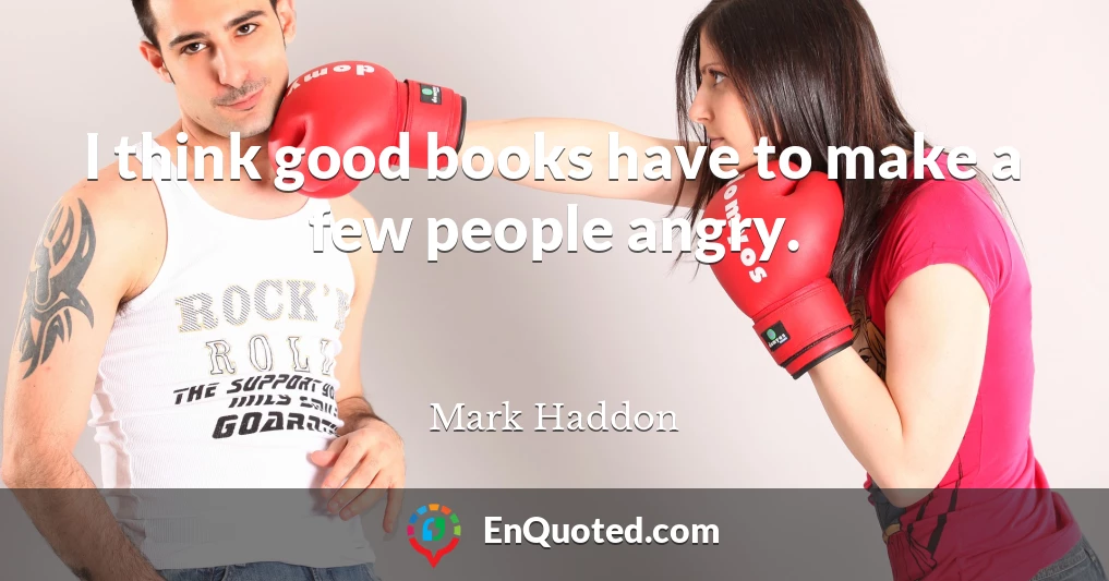 I think good books have to make a few people angry.