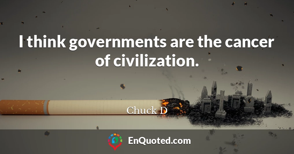 I think governments are the cancer of civilization.