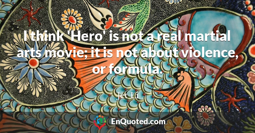 I think 'Hero' is not a real martial arts movie; it is not about violence, or formula.