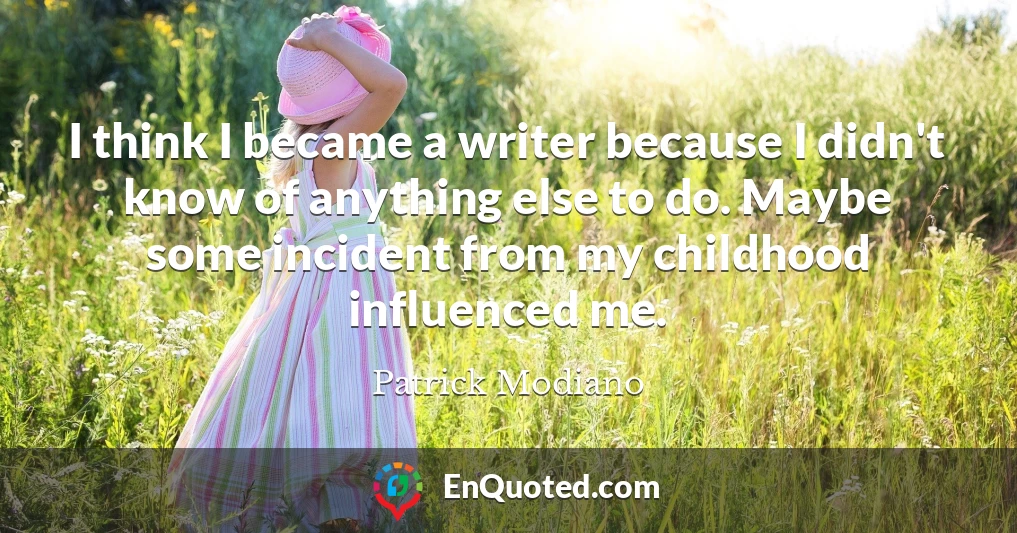 I think I became a writer because I didn't know of anything else to do. Maybe some incident from my childhood influenced me.