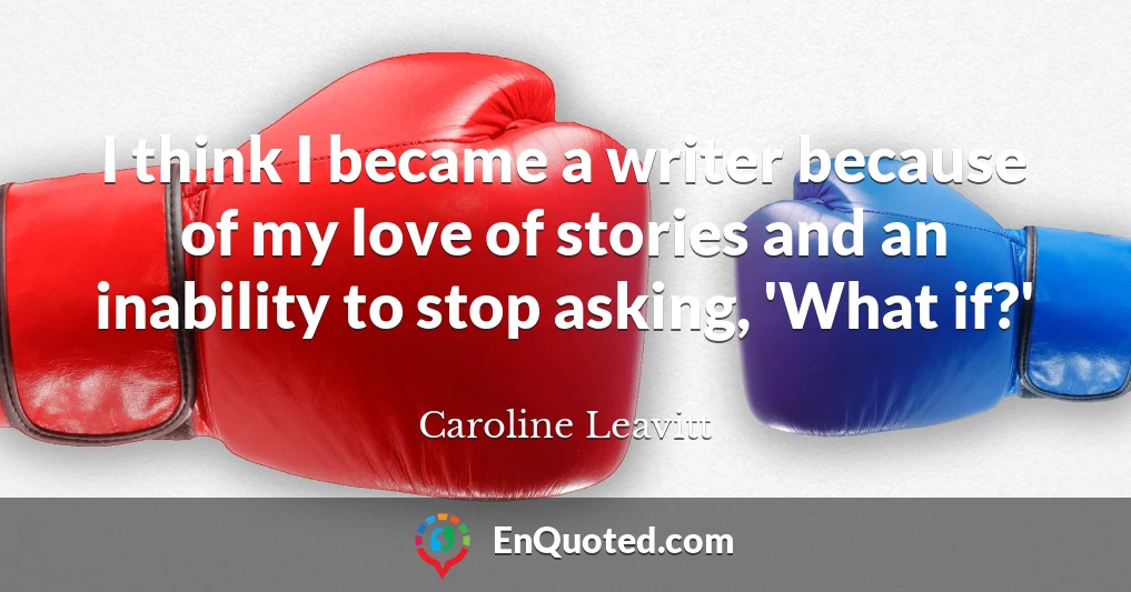 I think I became a writer because of my love of stories and an inability to stop asking, 'What if?'