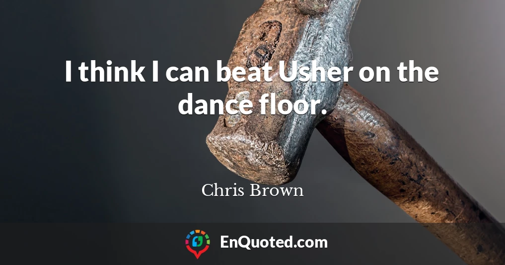 I think I can beat Usher on the dance floor.