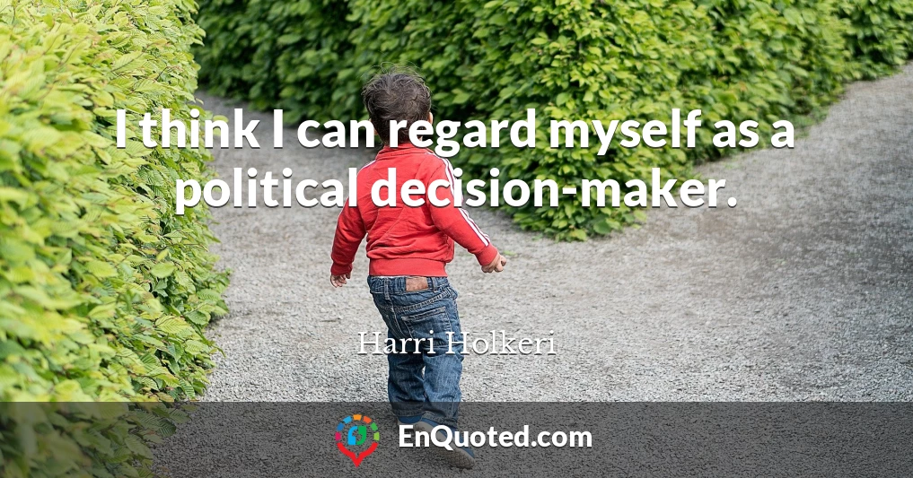 I think I can regard myself as a political decision-maker.