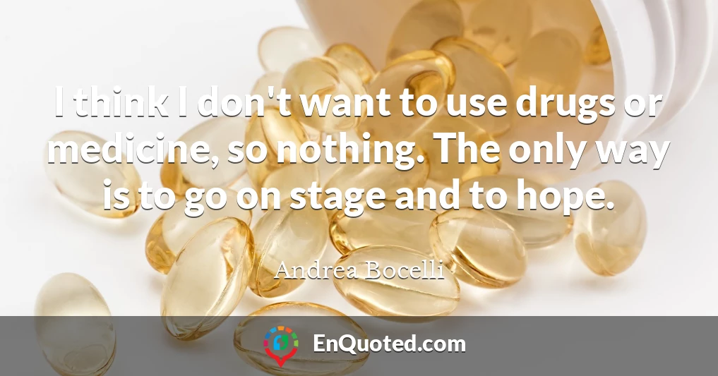 I think I don't want to use drugs or medicine, so nothing. The only way is to go on stage and to hope.