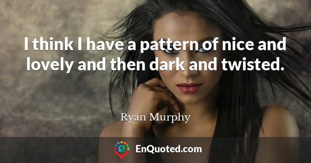 I think I have a pattern of nice and lovely and then dark and twisted.