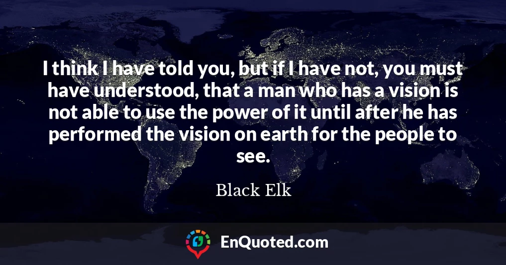 I think I have told you, but if I have not, you must have understood, that a man who has a vision is not able to use the power of it until after he has performed the vision on earth for the people to see.
