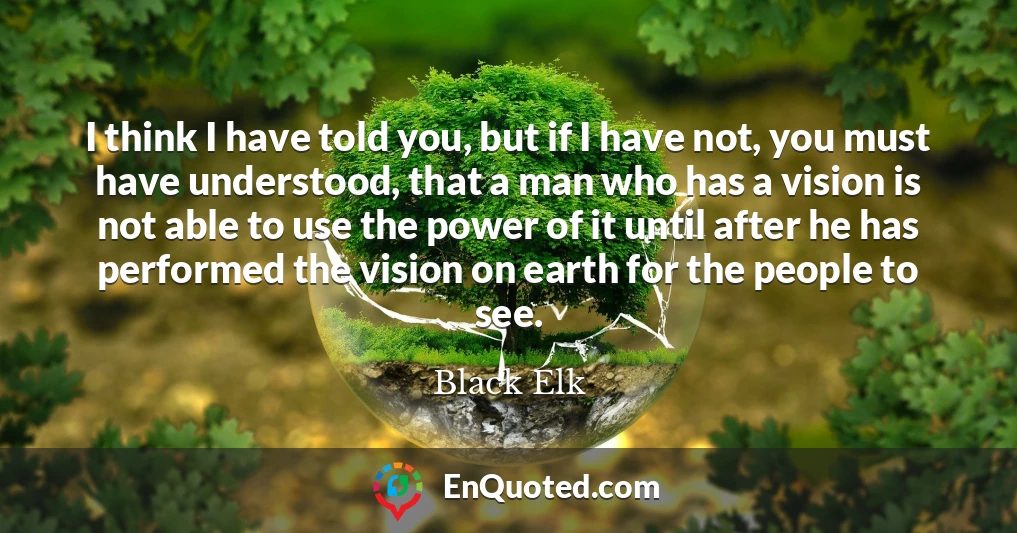 I think I have told you, but if I have not, you must have understood, that a man who has a vision is not able to use the power of it until after he has performed the vision on earth for the people to see.