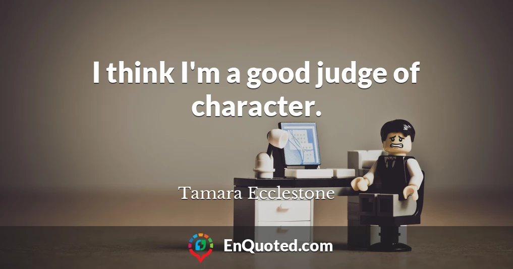 I think I'm a good judge of character.