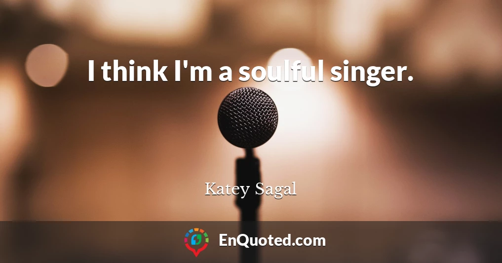 I think I'm a soulful singer.