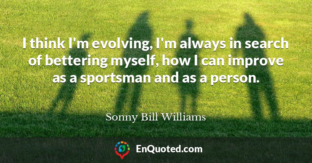 I think I'm evolving, I'm always in search of bettering myself, how I can improve as a sportsman and as a person.