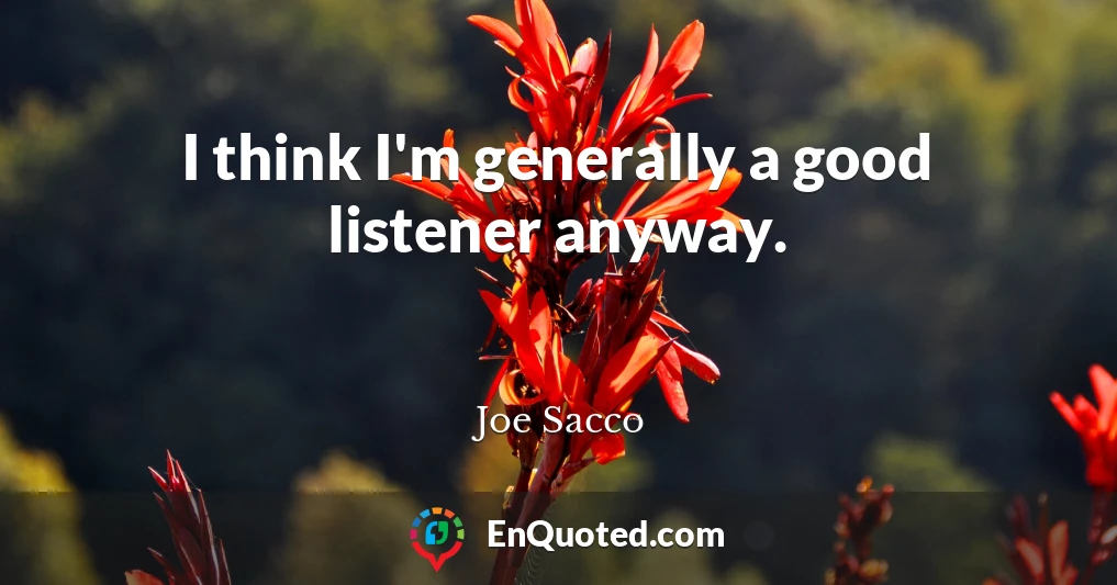I think I'm generally a good listener anyway.
