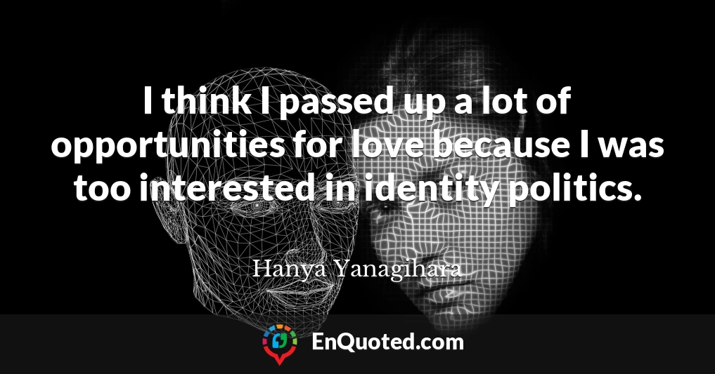 I think I passed up a lot of opportunities for love because I was too interested in identity politics.