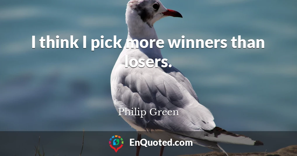 I think I pick more winners than losers.