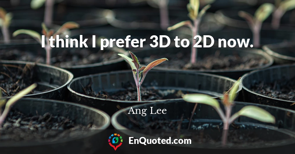 I think I prefer 3D to 2D now.