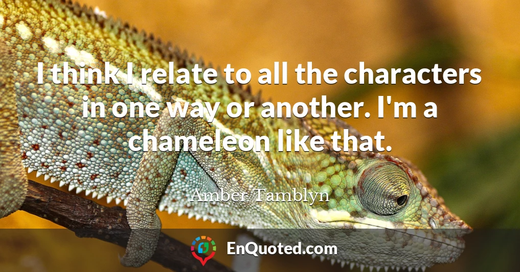 I think I relate to all the characters in one way or another. I'm a chameleon like that.