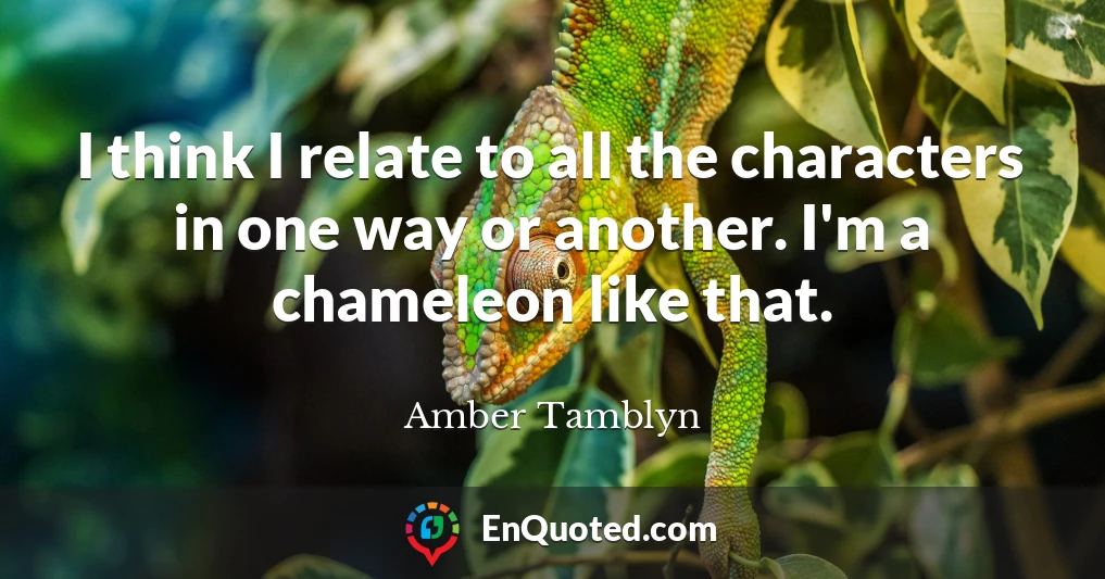 I think I relate to all the characters in one way or another. I'm a chameleon like that.