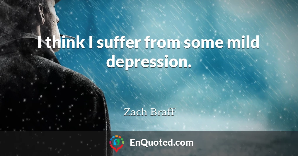 I think I suffer from some mild depression.